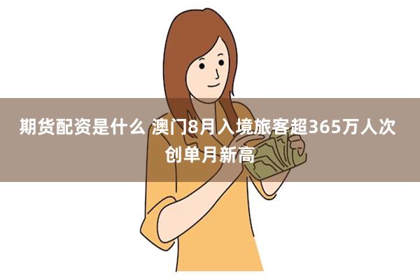 期货配资是什么 澳门8月入境旅客超365万人次 创单月新高