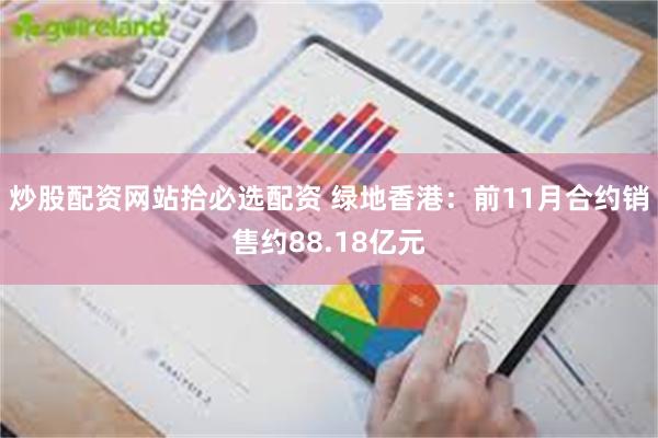 炒股配资网站拾必选配资 绿地香港：前11月合约销售约88.18亿元