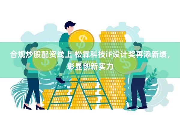 合规炒股配资线上 松霖科技iF设计奖再添新绩，彰显创新实力