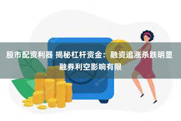 股市配资利器 揭秘杠杆资金：融资追涨杀跌明显 融券利空影响有限