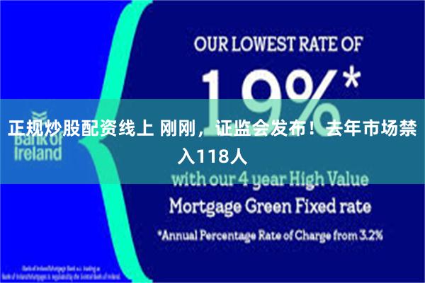 正规炒股配资线上 刚刚，证监会发布！去年市场禁入118人