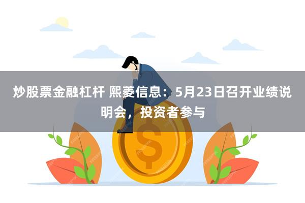 炒股票金融杠杆 熙菱信息：5月23日召开业绩说明会，投资者参与
