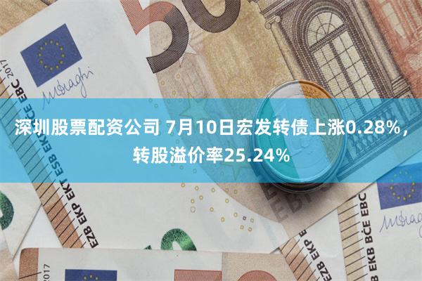 深圳股票配资公司 7月10日宏发转债上涨0.28%，转股溢价率25.24%