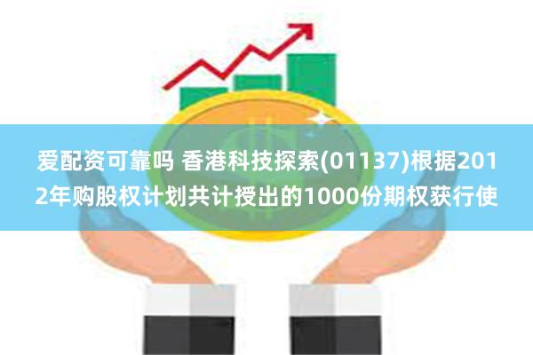 爱配资可靠吗 香港科技探索(01137)根据2012年购股权计划共计授出的1000份期权获行使