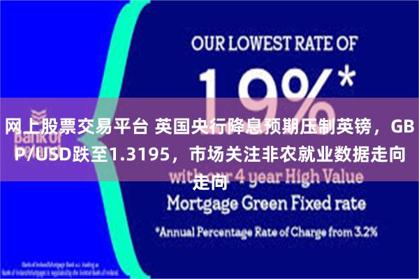 网上股票交易平台 英国央行降息预期压制英镑，GBP/USD跌至1.3195，市场关注非农就业数据走向