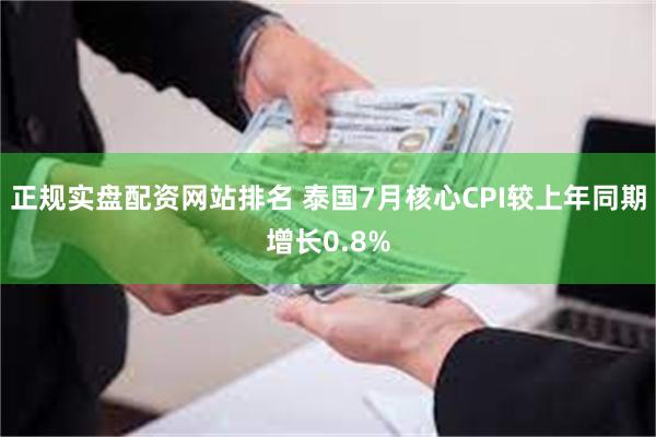 正规实盘配资网站排名 泰国7月核心CPI较上年同期增长0.8%