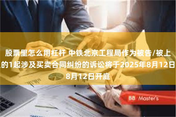 股票里怎么用杠杆 中铁北京工程局作为被告/被上诉人的1起涉及买卖合同纠纷的诉讼将于2025年8月12日开庭