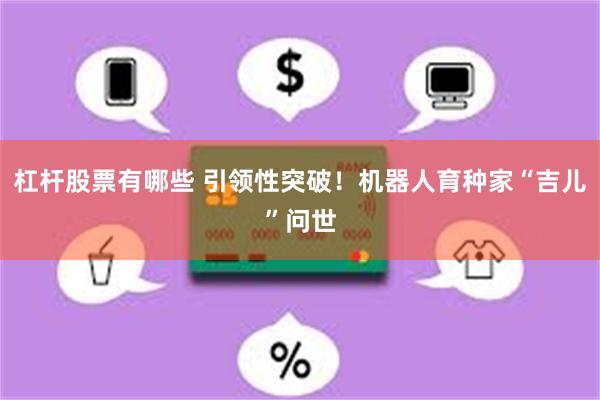 杠杆股票有哪些 引领性突破！机器人育种家“吉儿”问世