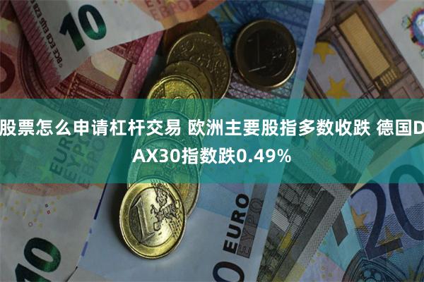 股票怎么申请杠杆交易 欧洲主要股指多数收跌 德国DAX30指数跌0.49%