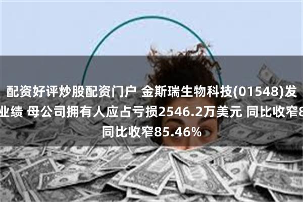 配资好评炒股配资门户 金斯瑞生物科技(01548)发布中期业绩 母公司拥有人应占亏损2546.2万美元 同比收窄85.46%