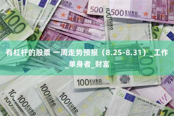 有杠杆的股票 一周走势预报（8.25-8.31）_工作_单身者_财富