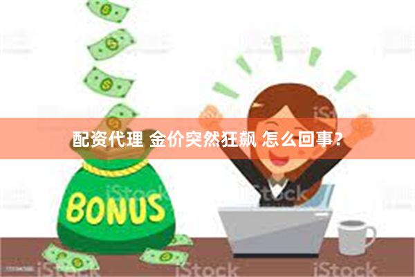 配资代理 金价突然狂飙 怎么回事?