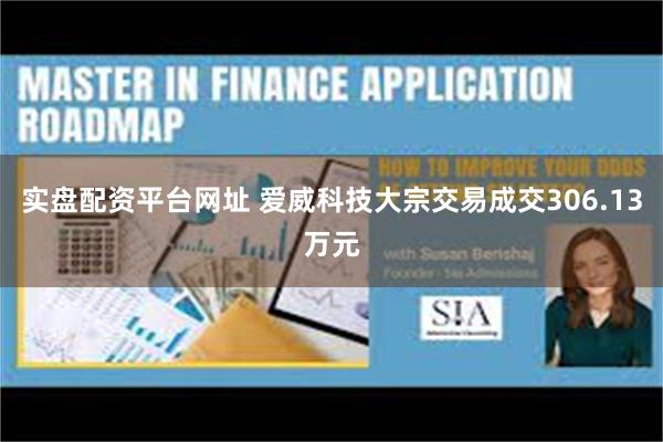 实盘配资平台网址 爱威科技大宗交易成交306.13万元